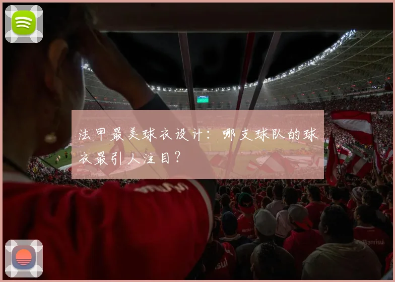 法甲最美球衣设计：哪支球队的球衣最引人注目？