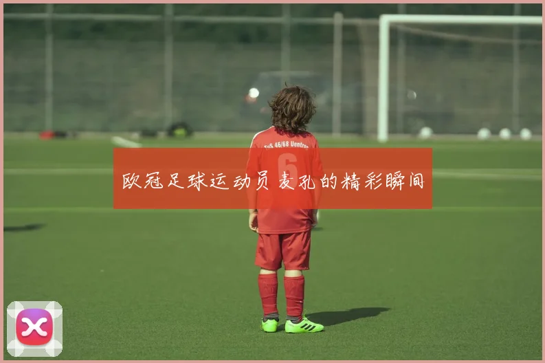 欧冠足球运动员麦孔的精彩瞬间