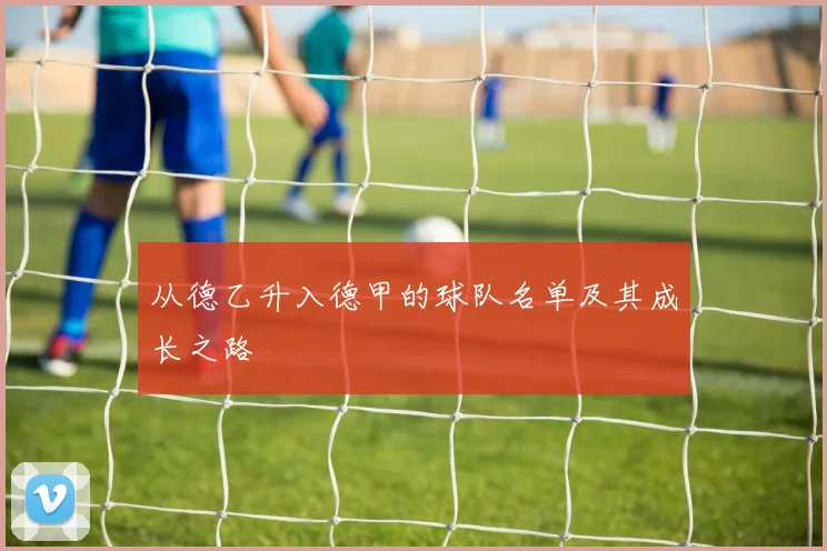 从德乙升入德甲的球队名单及其成长之路