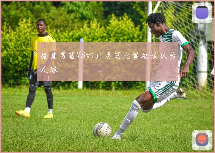 福建男篮VS四川男篮比赛被误认为足球