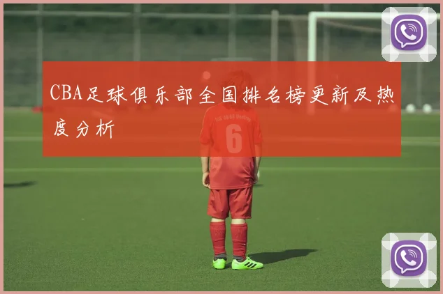 CBA足球俱乐部全国排名榜更新及热度分析