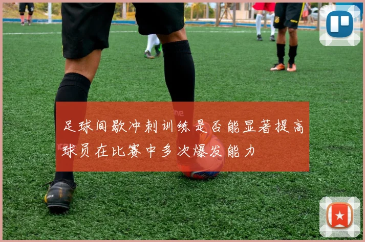 足球间歇冲刺训练是否能显著提高球员在比赛中多次爆发能力