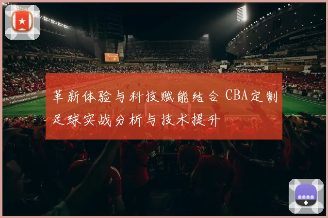 革新体验与科技赋能结合 CBA定制足球实战分析与技术提升