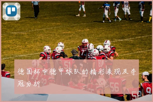 德国杯中德甲球队的精彩表现及夺冠分析