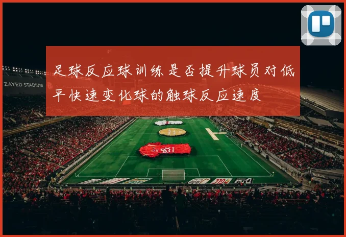 足球反应球训练是否提升球员对低平快速变化球的触球反应速度